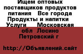 Ищем оптовых поставщиков продуктов питания - Все города Продукты и напитки » Услуги   . Московская обл.,Лосино-Петровский г.